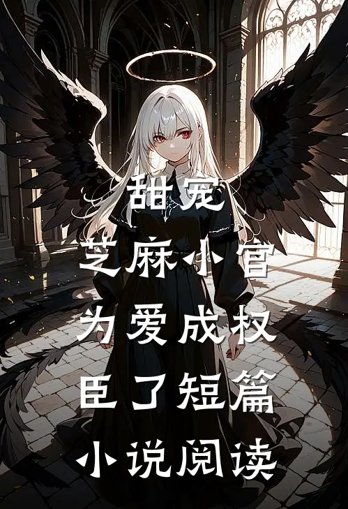 甜宠：芝麻小官为爱成权臣了短篇小说阅读