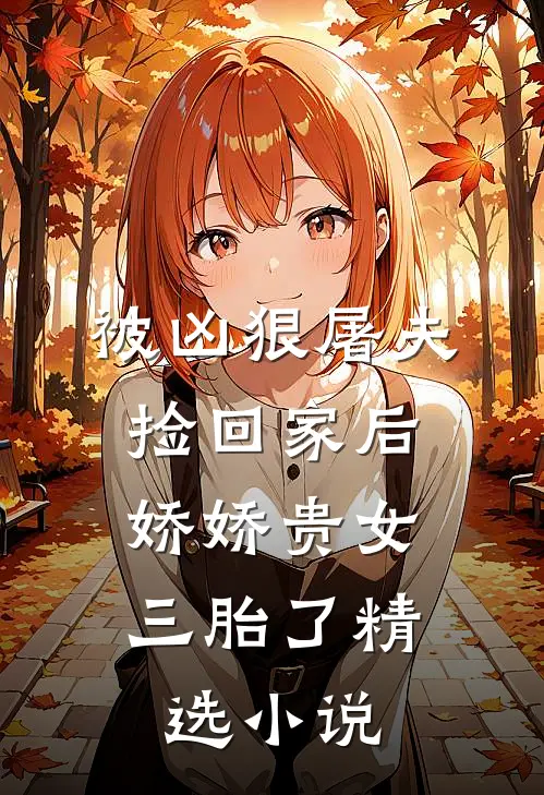 被凶狠屠夫捡回家后，娇娇贵女三胎了精选小说