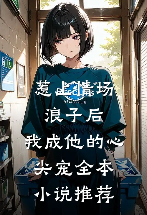 惹上情场浪子后，我成他的心尖宠全本小说推荐