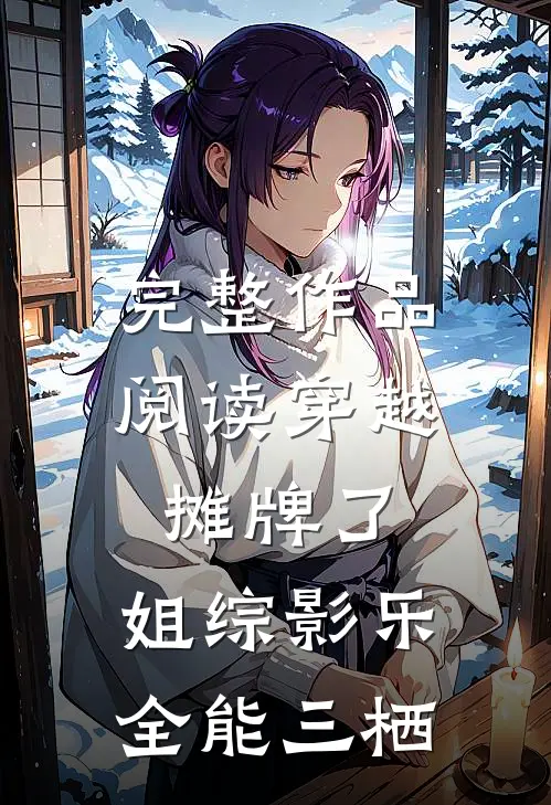 完整作品阅读穿越：摊牌了，姐综影乐全能三栖