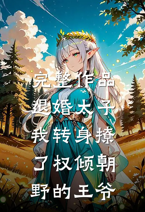 完整作品退婚太子，我转身撩了权倾朝野的王爷