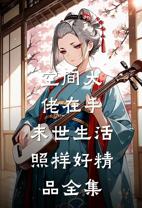 空间大佬在手，末世生活照样好精品全集