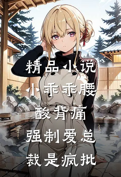 精品小说小乖乖腰酸背痛，强制爱总裁是疯批