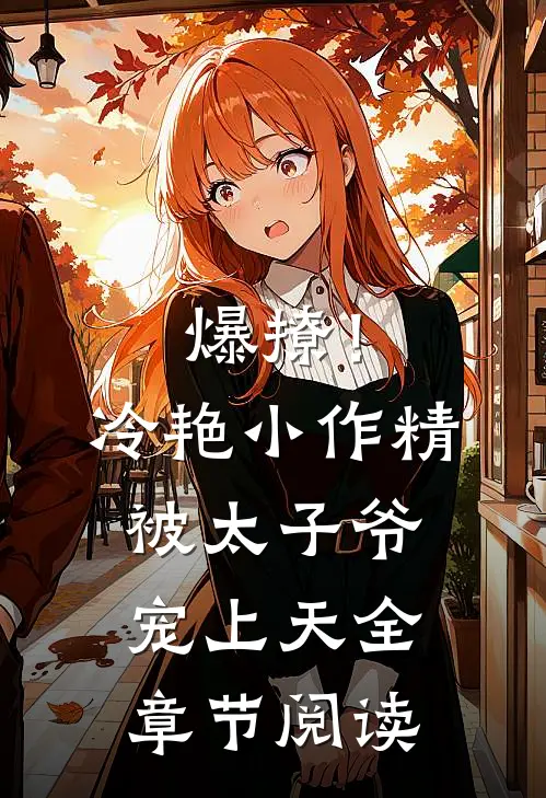 爆撩！冷艳小作精被太子爷宠上天全章节阅读