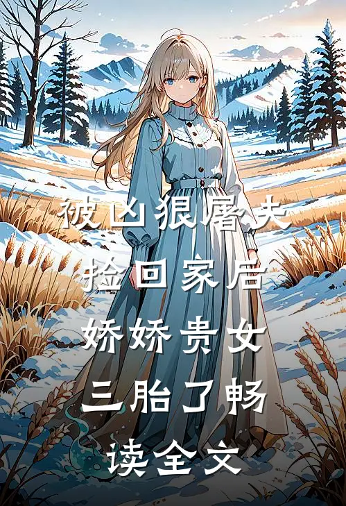 被凶狠屠夫捡回家后，娇娇贵女三胎了畅读全文
