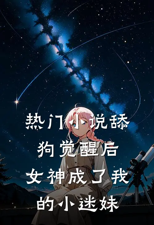 热门小说舔狗觉醒后，女神成了我的小迷妹