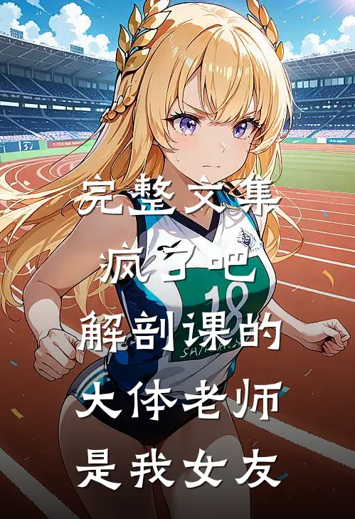 完整文集疯了吧，解剖课的大体老师是我女友