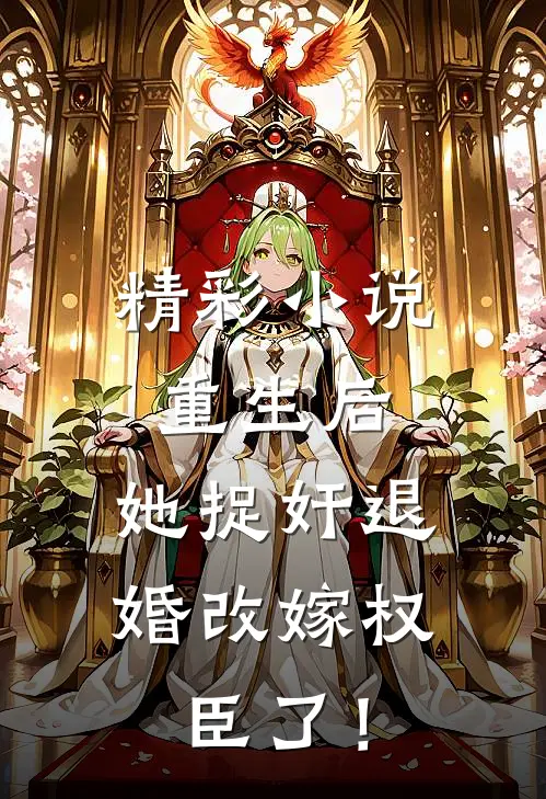 精彩小说重生后，她捉奸退婚改嫁权臣了！