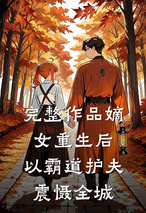 完整作品嫡女重生后，以霸道护夫震慑全城