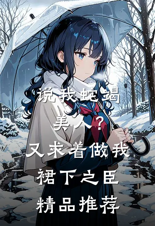 说我蛇竭美人？又求着做我裙下之臣精品推荐