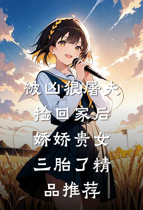 被凶狠屠夫捡回家后，娇娇贵女三胎了精品推荐