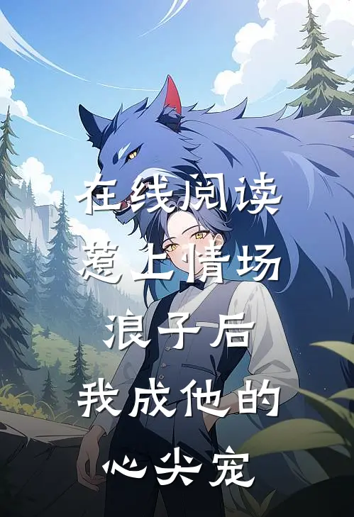 在线阅读惹上情场浪子后，我成他的心尖宠