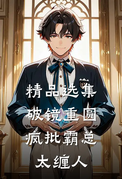 精品选集破镜重圆：疯批霸总太缠人