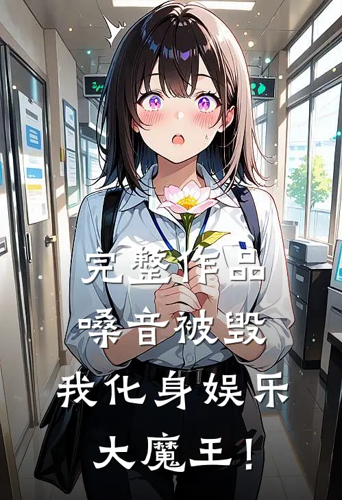 完整作品嗓音被毁，我化身娱乐大魔王！