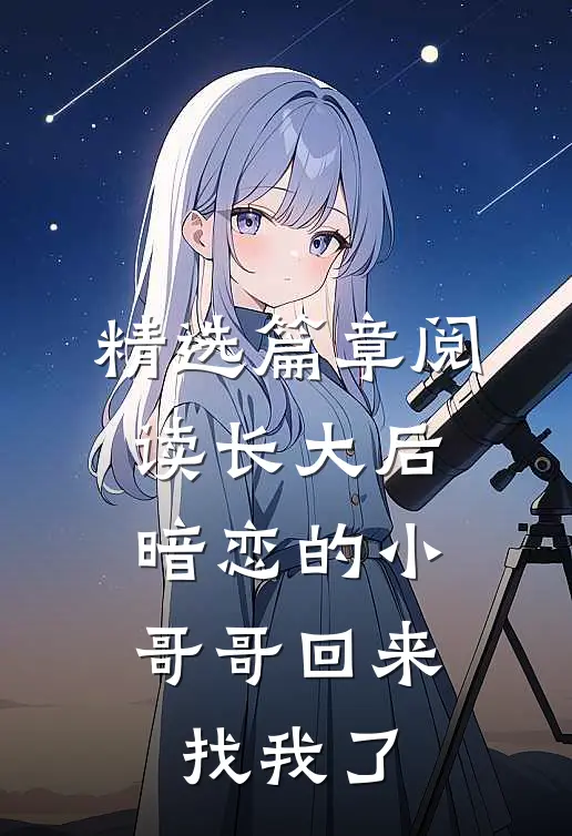 精选篇章阅读长大后，暗恋的小哥哥回来找我了