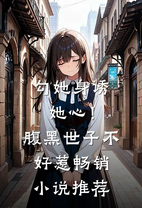勾她身诱她心！腹黑世子不好惹畅销小说推荐