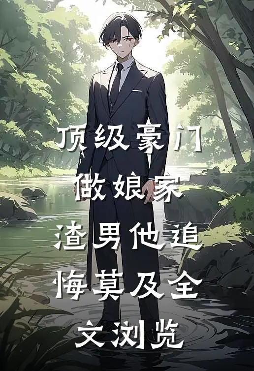 顶级豪门做娘家，渣男他追悔莫及全文浏览