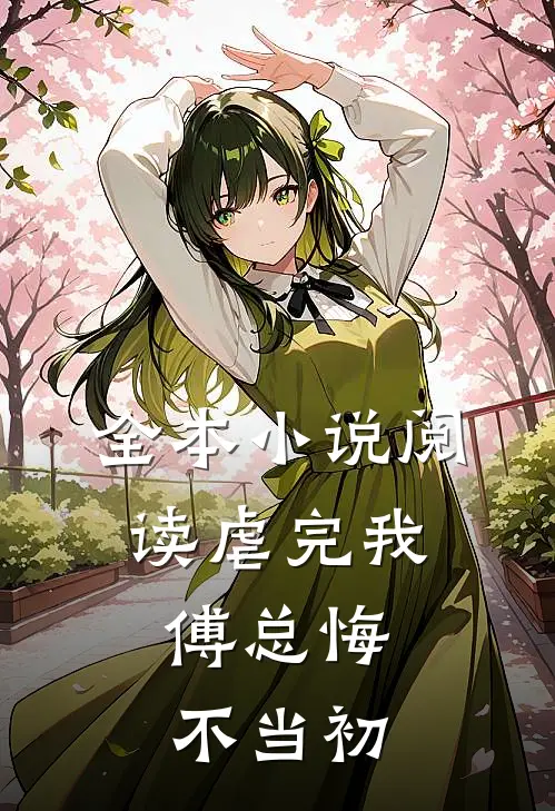 全本小说阅读虐完我，傅总悔不当初