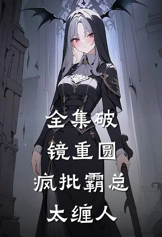 全集破镜重圆：疯批霸总太缠人