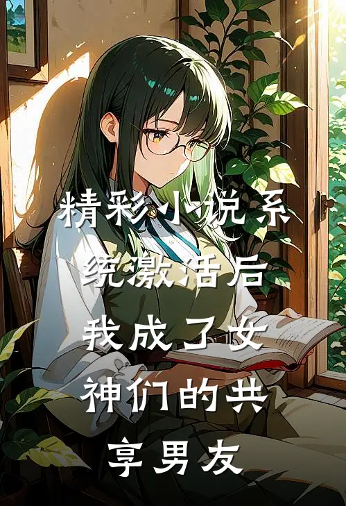 精彩小说系统激活后，我成了女神们的共享男友