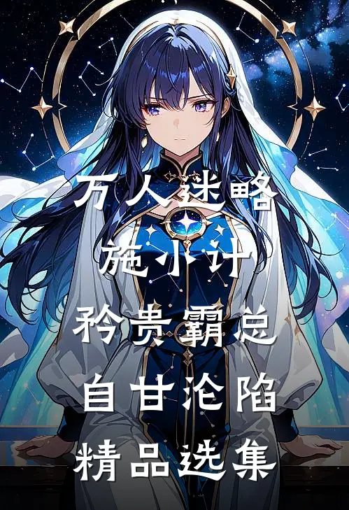 万人迷略施小计，矜贵霸总自甘沦陷精品选集