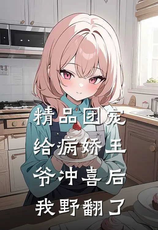 精品团宠给病娇王爷冲喜后我野翻了