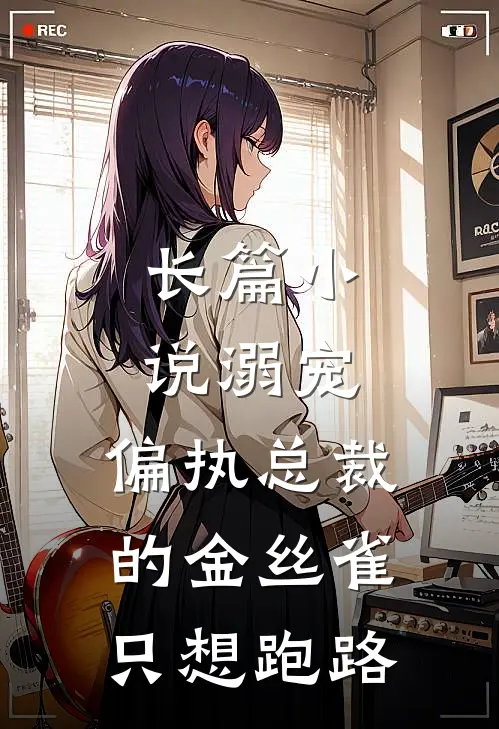 长篇小说溺宠：偏执总裁的金丝雀只想跑路