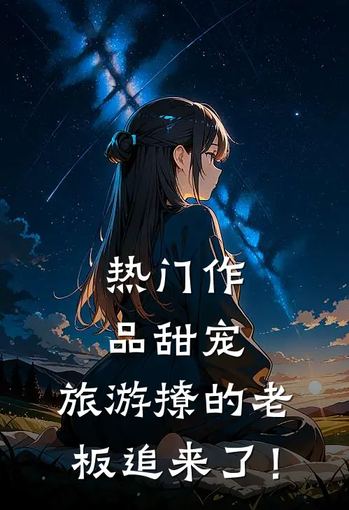 热门作品甜宠：旅游撩的老板追来了！