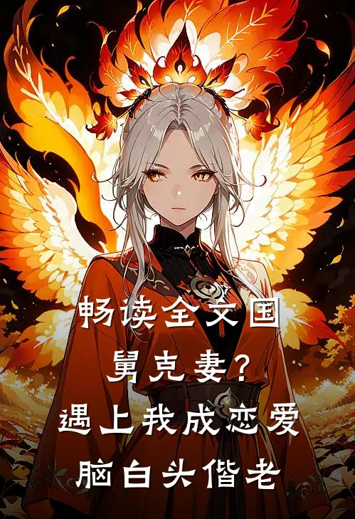 畅读全文国舅克妻？遇上我成恋爱脑白头偕老