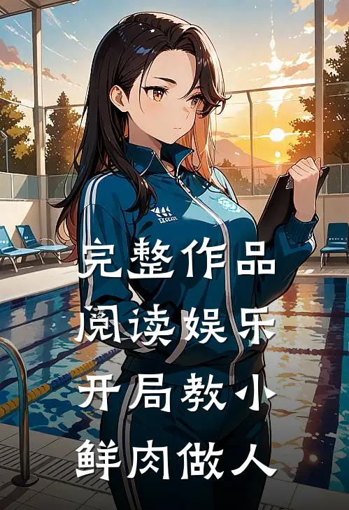 完整作品阅读娱乐：开局教小鲜肉做人