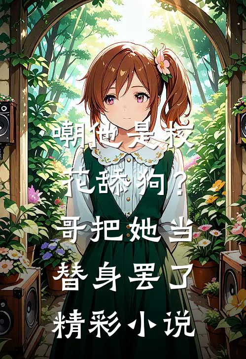 嘲他是校花舔狗？哥把她当替身罢了精彩小说