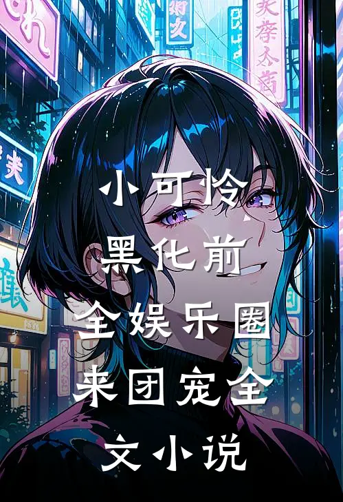 小可怜黑化前，全娱乐圈来团宠全文小说