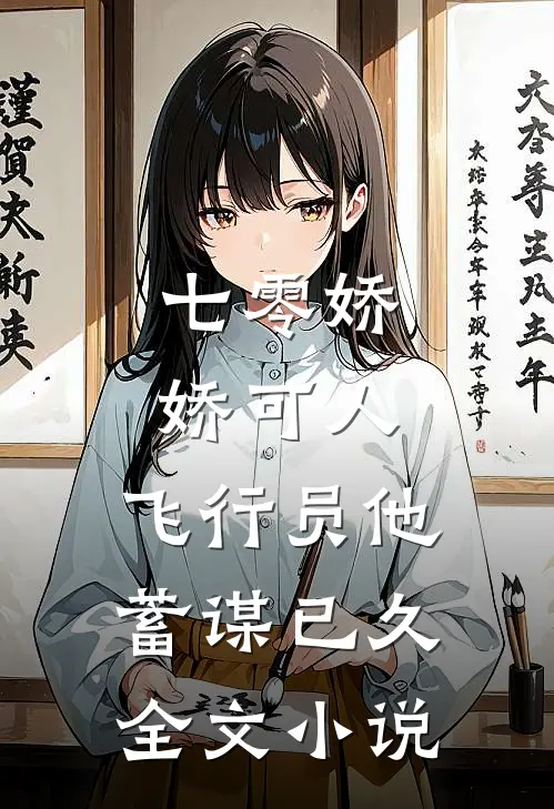 七零娇娇可人，飞行员他蓄谋已久全文小说