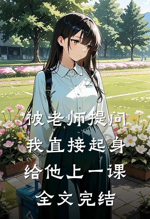 被老师提问，我直接起身给他上一课全文完结
