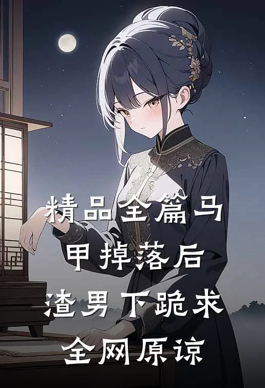 精品全篇马甲掉落后，渣男下跪求全网原谅