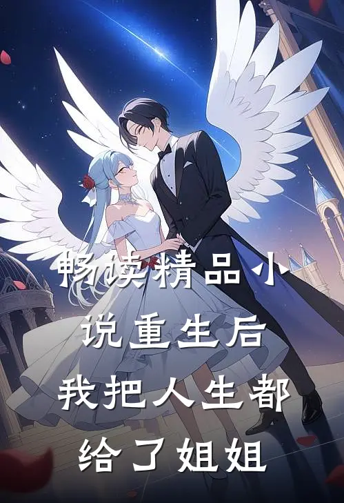 畅读精品小说重生后，我把人生都给了姐姐