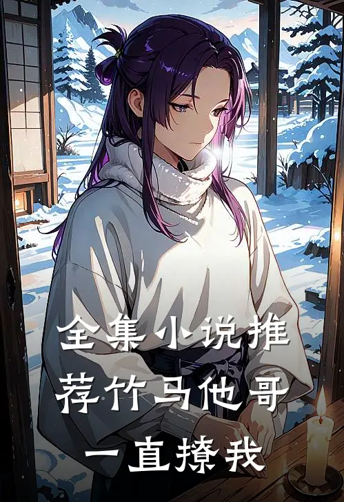 全集小说推荐竹马他哥一直撩我