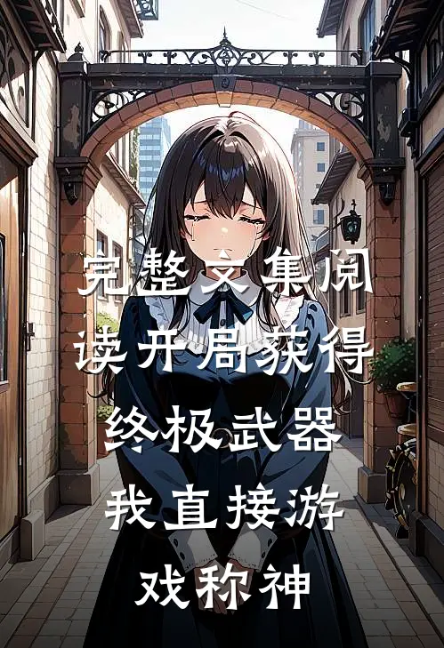 完整文集阅读开局获得终极武器，我直接游戏称神