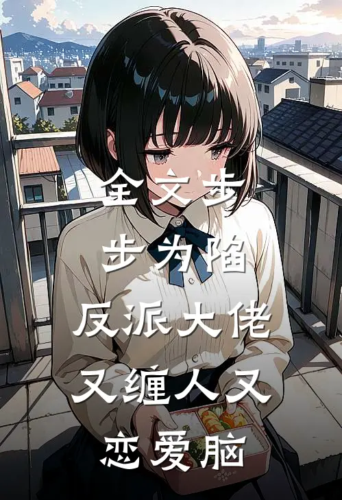 全文步步为陷：反派大佬又缠人又恋爱脑