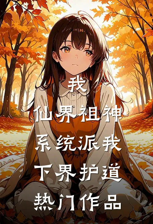 我，仙界祖神，系统派我下界护道热门作品