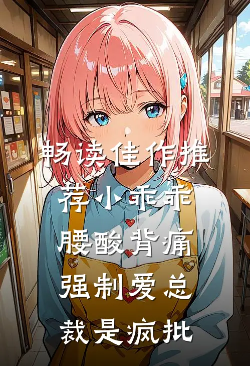 畅读佳作推荐小乖乖腰酸背痛，强制爱总裁是疯批