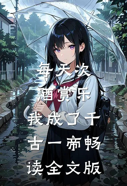 每天次酒赏乐，我成了千古一帝畅读全文版