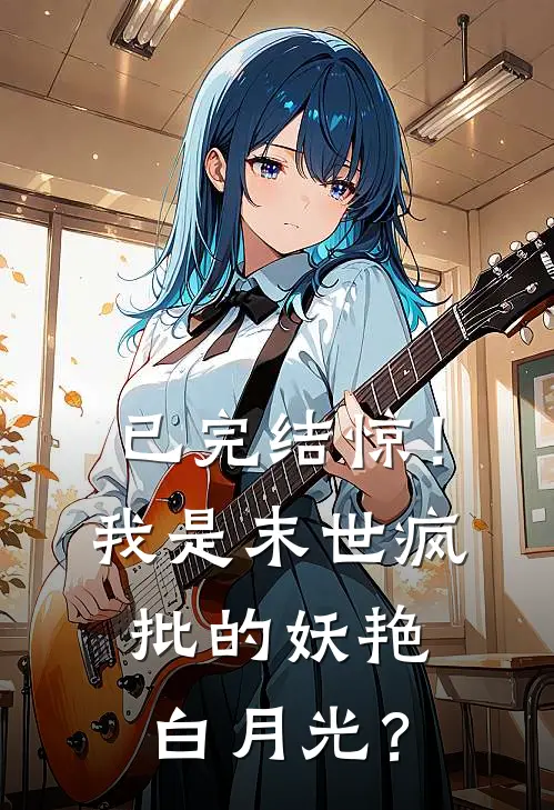 已完结惊！我是末世疯批的妖艳白月光？