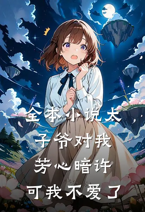 全本小说太子爷对我芳心暗许，可我不爱了