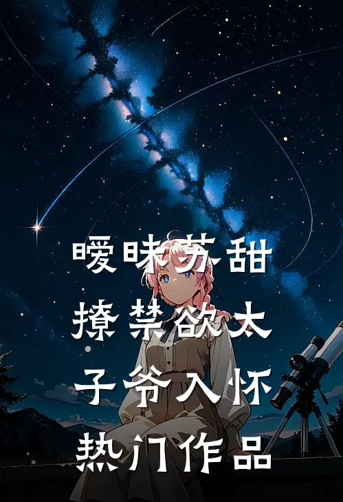 暧昧苏甜：撩禁欲太子爷入怀热门作品