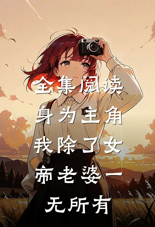 全集阅读身为主角，我除了女帝老婆一无所有