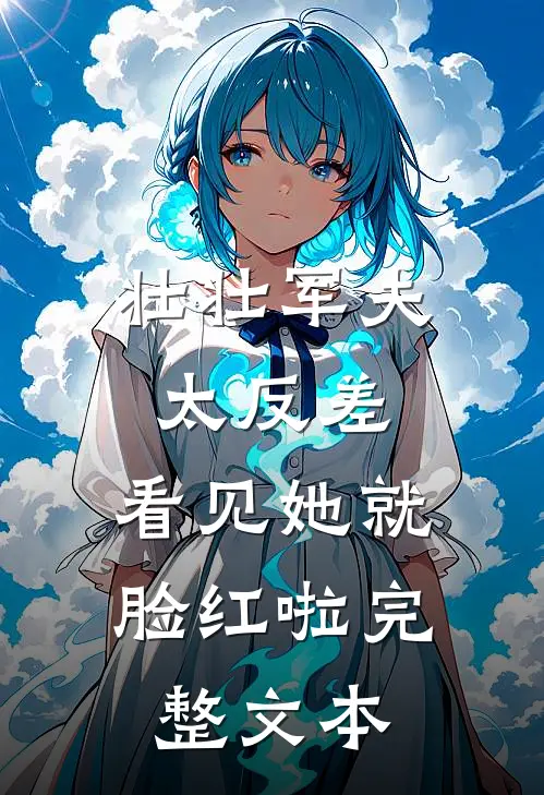 壮壮军夫太反差，看见她就脸红啦完整文本