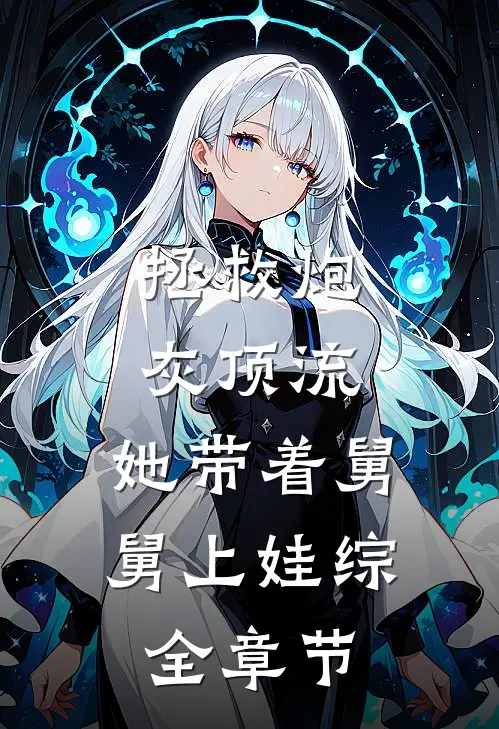 拯救炮灰顶流：她带着舅舅上娃综全章节