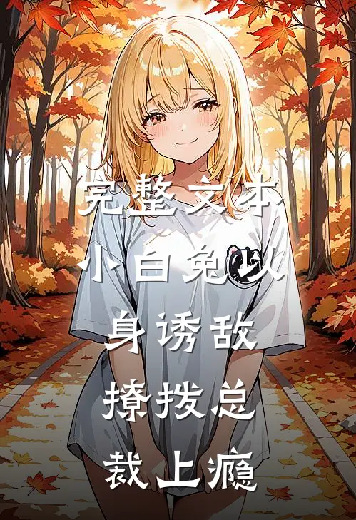 完整文本小白兔以身诱敌，撩拨总裁上瘾