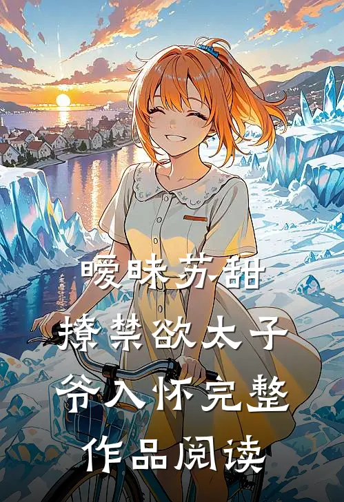 暧昧苏甜：撩禁欲太子爷入怀完整作品阅读